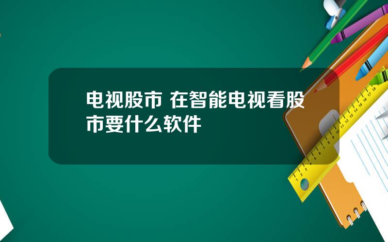 电视股市 在智能电视看股市要什么软件